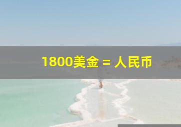 1800美金 = 人民币